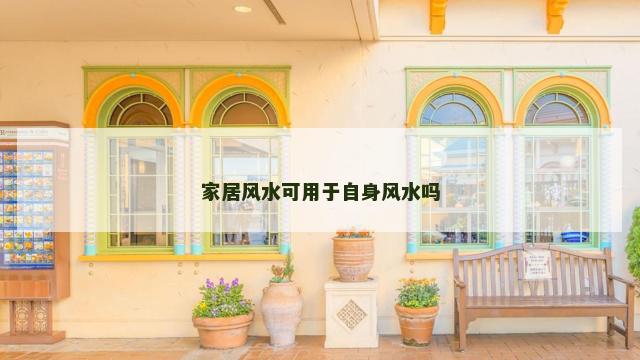 家居风水可用于自身风水吗 家居风水可用于自身风水吗