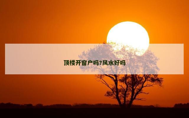 顶楼开窗户吗?风水好吗 顶楼开窗户吗?风水好吗