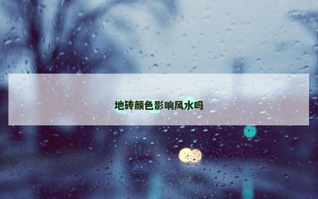 地砖颜色影响风水吗 地砖颜色影响风水吗