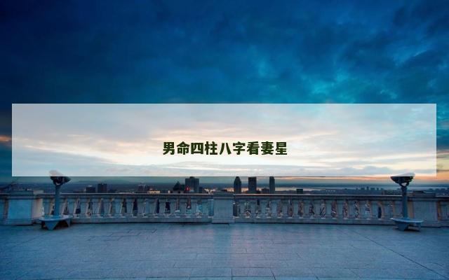 男命四柱八字看妻星 男命四柱八字看妻星