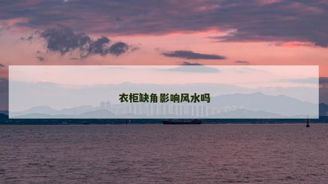 衣柜缺角影响风水吗 衣柜缺角影响风水吗