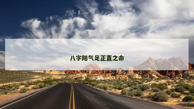 八字阳气足正直之命 八字阳气足正直之命