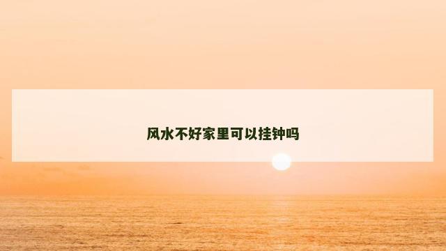 风水不好家里可以挂钟吗 风水不好家里可以挂钟吗