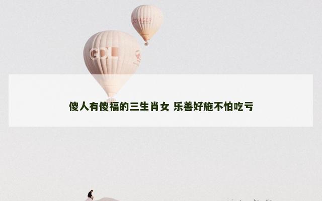 傻人有傻福的三生肖女 乐善好施不怕吃亏 傻人有傻福的三生肖女 乐善好施不怕吃亏