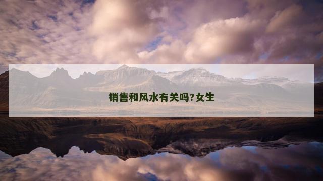 销售和风水有关吗?女生 销售和风水有关吗?女生