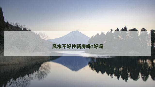 风水不好住新房吗?好吗 风水不好住新房吗?好吗