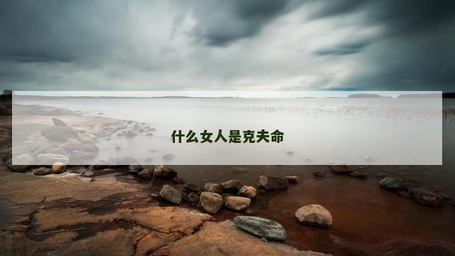 什么女人是克夫命 什么女人是克夫命