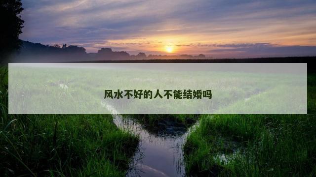 风水不好的人不能结婚吗 风水不好的人不能结婚吗