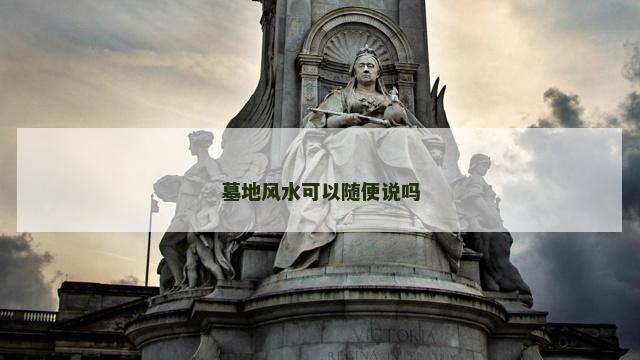 墓地风水可以随便说吗 墓地风水可以随便说吗