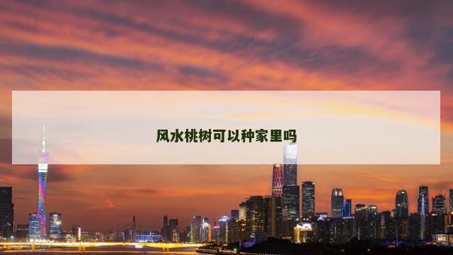 风水桃树可以种家里吗 风水桃树可以种家里吗