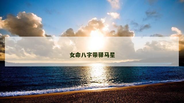 女命八字带驿马星 女命八字带驿马星