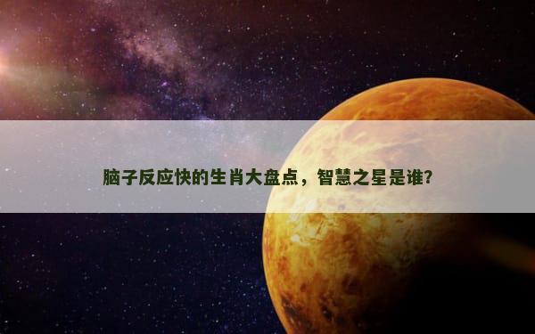 脑子反应快的生肖大盘点，智慧之星是谁？