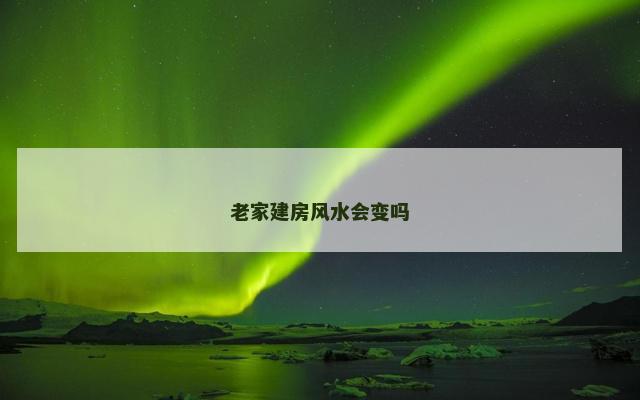 老家建房风水会变吗