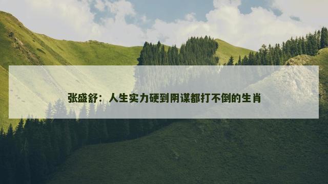 张盛舒：人生实力硬到阴谋都打不倒的生肖