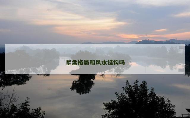 星盘格局和风水挂钩吗