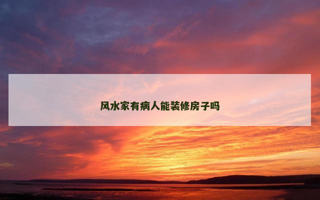 风水家有病人能装修房子吗 风水家有病人能装修房子吗