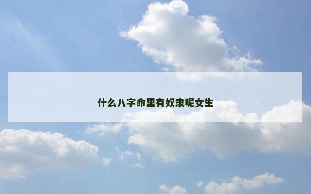 什么八字命里有奴隶呢女生 什么八字命里有奴隶呢女生
