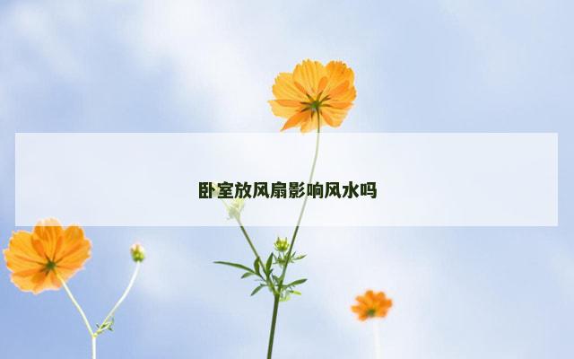 卧室放风扇影响风水吗 卧室放风扇影响风水吗
