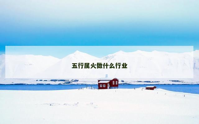 五行属火做什么行业 五行属火做什么行业
