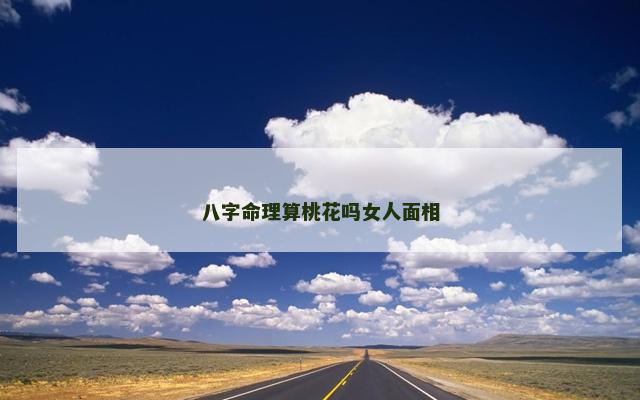 八字命理算桃花吗女人面相 八字命理算桃花吗女人面相