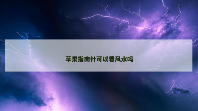 苹果指南针可以看风水吗 苹果指南针可以看风水吗