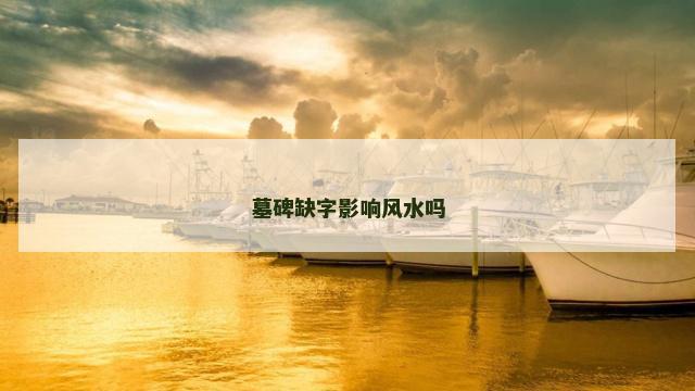 墓碑缺字影响风水吗 墓碑缺字影响风水吗