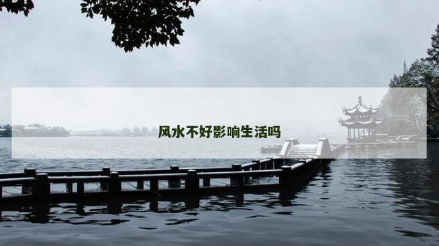 风水不好影响生活吗 风水不好影响生活吗