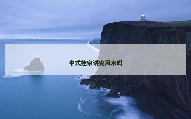 中式挂帘讲究风水吗 中式挂帘讲究风水吗