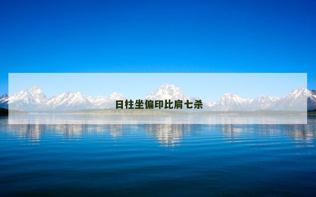 日柱坐偏印比肩七杀 日柱坐偏印比肩七杀