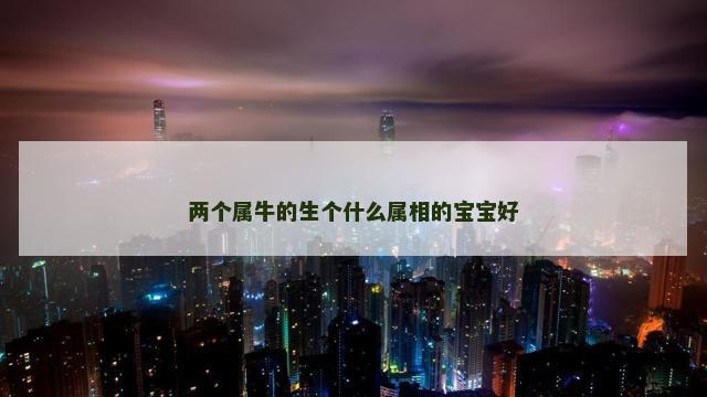两个属牛的生个什么属相的宝宝好