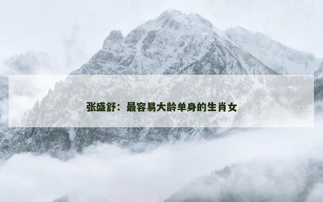 张盛舒：最容易大龄单身的生肖女