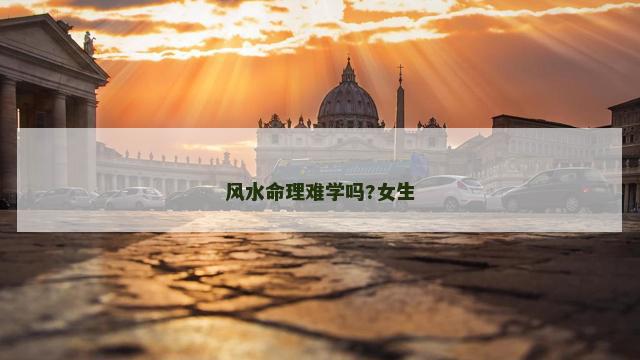 风水命理难学吗?女生