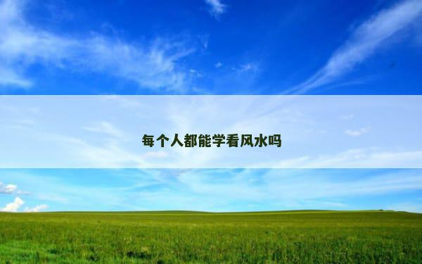 每个人都能学看风水吗