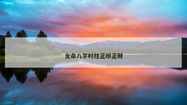 女命八字时柱正印正财