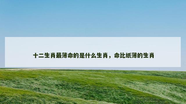 十二生肖最薄命的是什么生肖，命比纸薄的生肖
