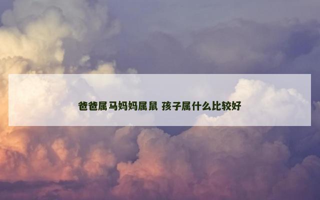 爸爸属马妈妈属鼠 孩子属什么比较好