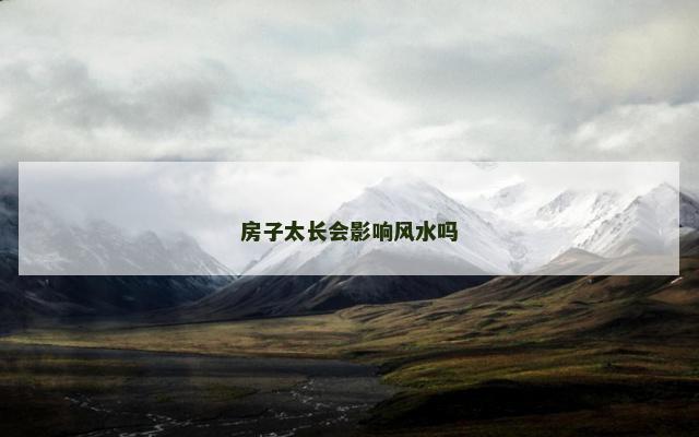 房子太长会影响风水吗 房子太长会影响风水吗