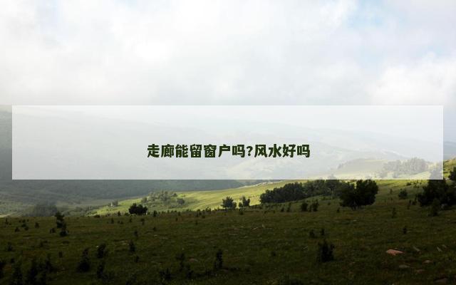 走廊能留窗户吗?风水好吗 走廊能留窗户吗?风水好吗