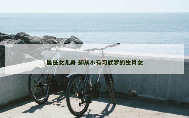 虽是女儿身 却从小有习武梦的生肖女