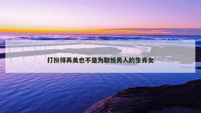 打扮得再美也不是为取悦男人的生肖女