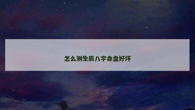 怎么测生辰八字命盘好坏