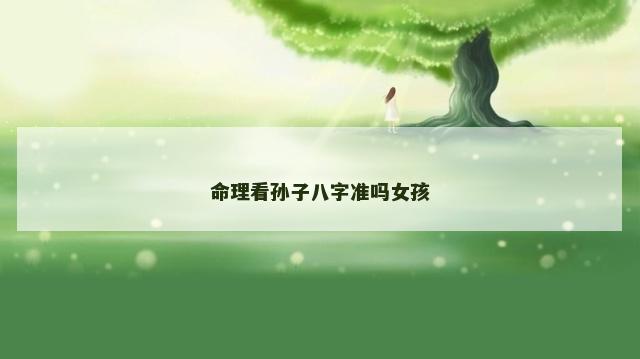 命理看孙子八字准吗女孩