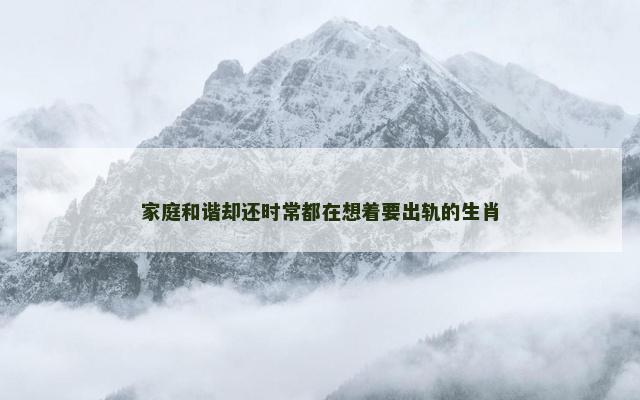 家庭和谐却还时常都在想着要出轨的生肖
