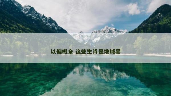 以偏概全 这些生肖是地域黑
