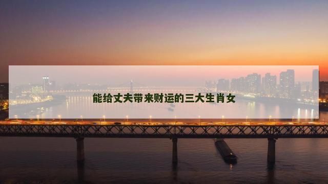 能给丈夫带来财运的三大生肖女