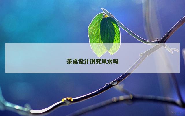 茶桌设计讲究风水吗