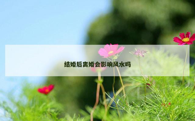 结婚后离婚会影响风水吗