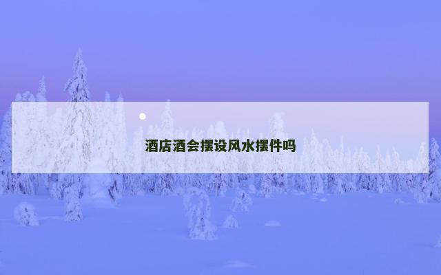 酒店酒会摆设风水摆件吗