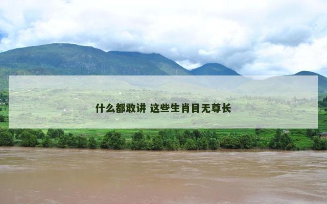 什么都敢讲 这些生肖目无尊长