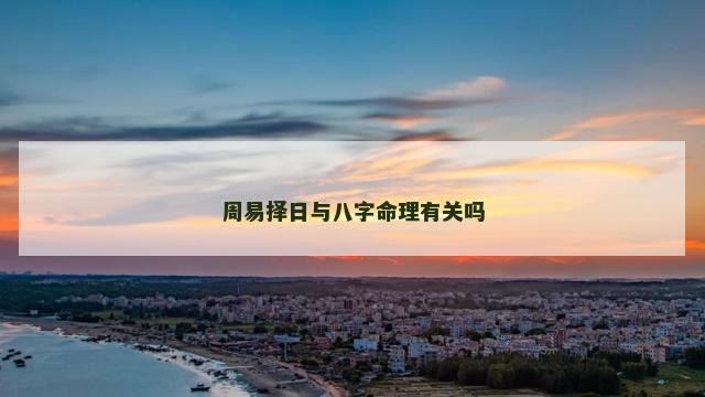 周易择日与八字命理有关吗
